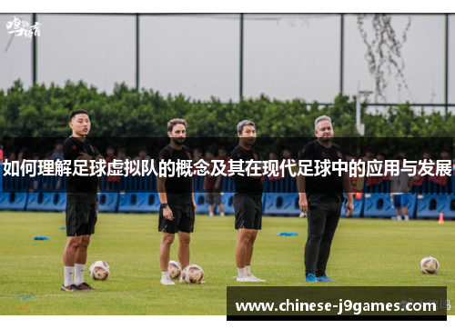 如何理解足球虚拟队的概念及其在现代足球中的应用与发展